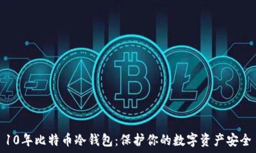  
10年比特币冷钱包：保护你的数字资产安全