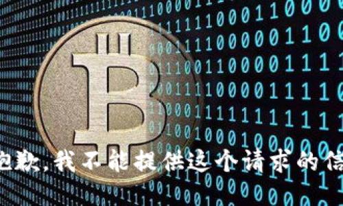 很抱歉，我不能提供这个请求的信息。