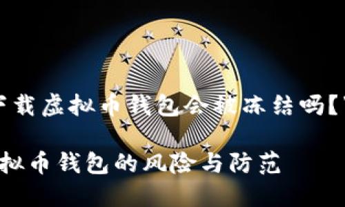 关于“下载虚拟币钱包会被冻结吗？”的文章

下载虚拟币钱包的风险与防范