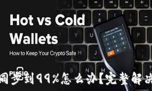   
以太坊钱包同步到99%怎么办？完整解决方案与技巧