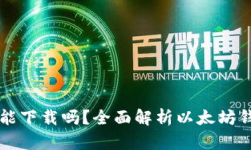 以太坊钱包手机能下载吗?全面解析以太坊钱包的使用与下载