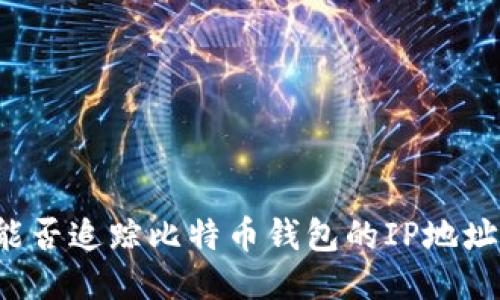 能否追踪比特币钱包的IP地址?