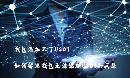 钱包添加不了USDT

如何解决钱包无法添加USDT的问题