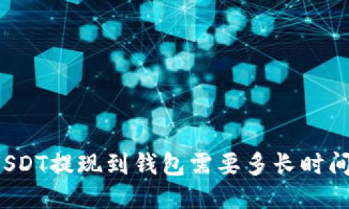 USDT提现到钱包需要多长时间？