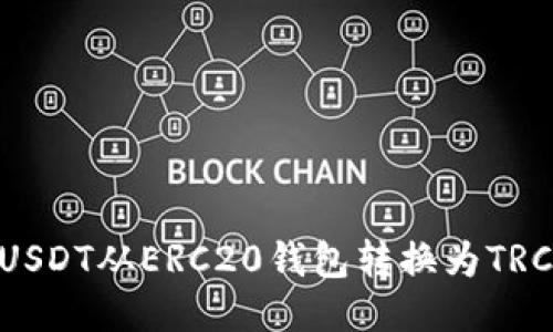 如何将USDT从ERC20钱包转换为TRC20钱包