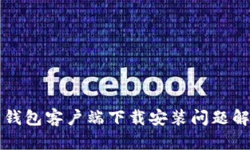 比特币钱包客户端下载安装问题解决指南