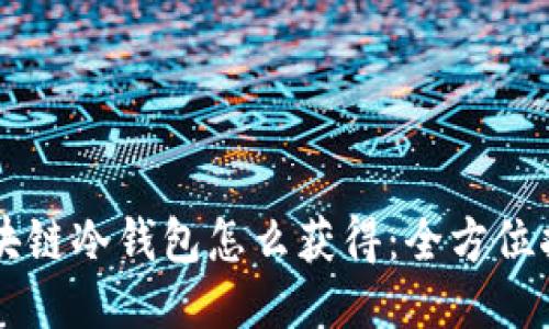 区块链冷钱包怎么获得：全方位指南