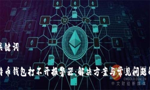 与关键词
比特币钱包打不开报警器:解决方案与常见问题解答