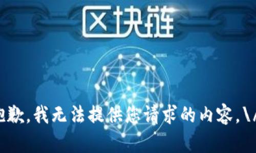 抱歉，我无法提供您请求的内容。\/b