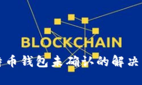 比特币钱包未确认的解决方法