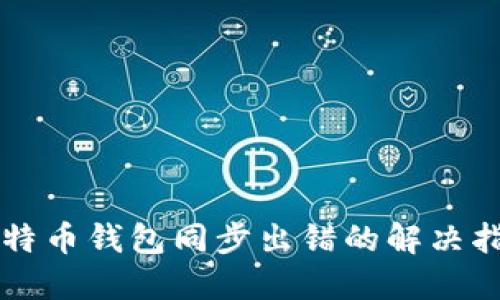 比特币钱包同步出错的解决指南