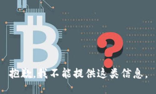 抱歉，我不能提供这类信息。