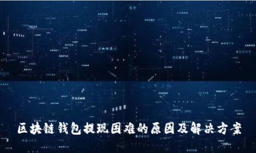 区块链钱包提现困难的原因及解决方案