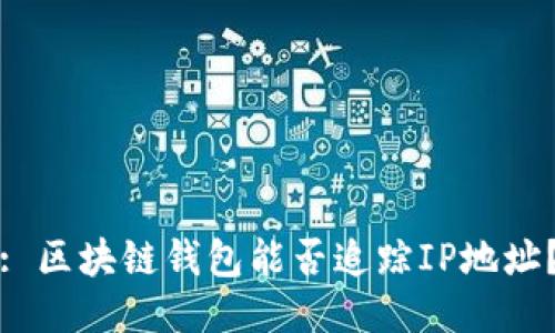 : 区块链钱包能否追踪IP地址？