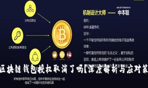 : 区块链钱包授权取消了吗？深度解析与应对策略