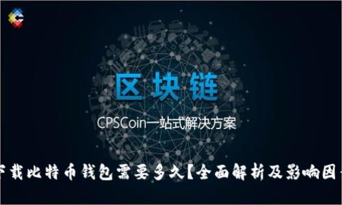 下载比特币钱包需要多久？全面解析及影响因素