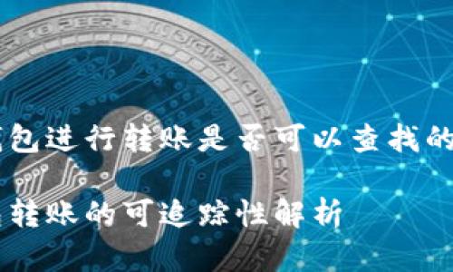 在USDT钱包进行转账是否可以查找的详细解读

USDT钱包转账的可追踪性解析