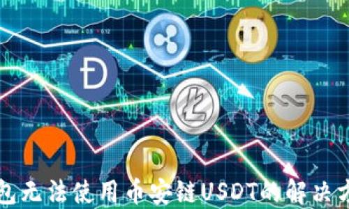 
钱包无法使用币安链USDT的解决方案