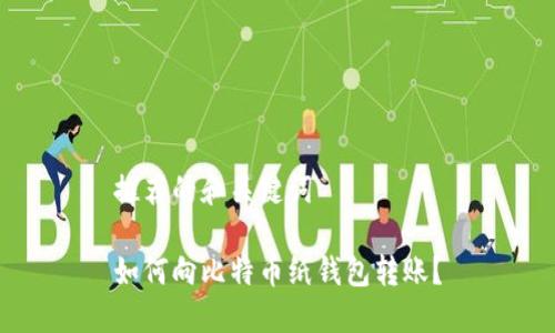 推荐的和关键词

如何向比特币纸钱包转账？