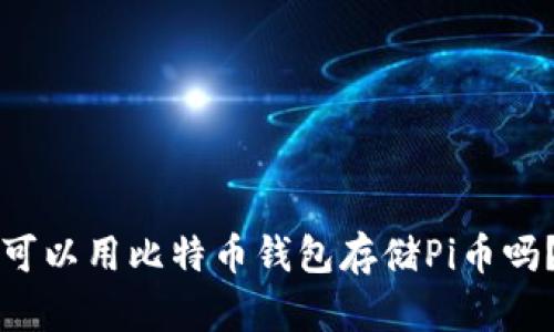 可以用比特币钱包存储Pi币吗？
