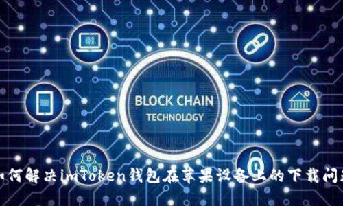 如何解决imToken钱包在苹果设备上的下载问题