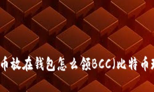 比特币放在钱包怎么领BCC（比特币现金）