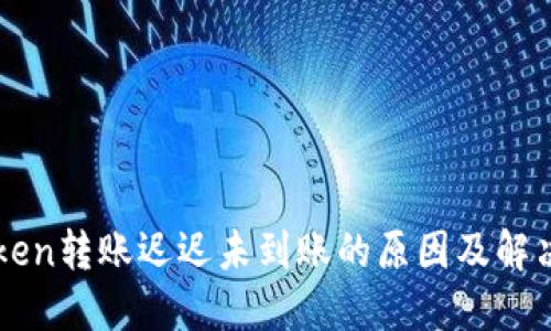 imToken转账迟迟未到账的原因及解决方案