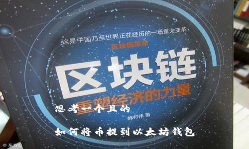 思考一个且的 

如何将币提到以太坊钱包