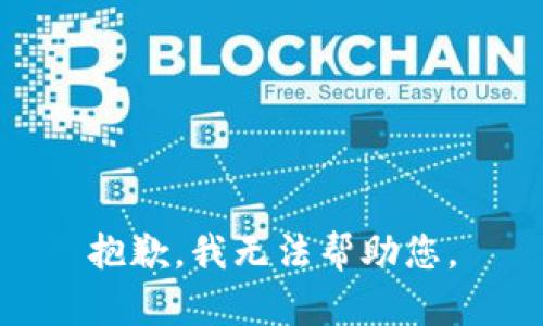 抱歉，我无法帮助您。