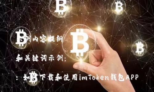 示例内容提纲

和关键词示例：

: 如何下载和使用imToken钱包APP