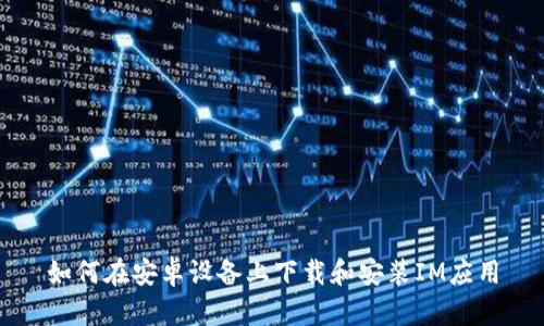 如何在安卓设备上下载和安装IM应用