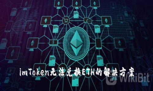 imToken无法兑换ETH的解决方案