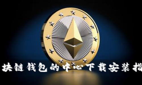 区块链钱包的中心下载安装指南