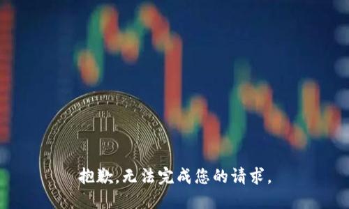 抱歉，无法完成您的请求。