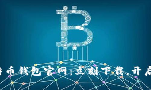 安全便捷的比特币钱包官网：立刻下载，开启数字货币之旅！