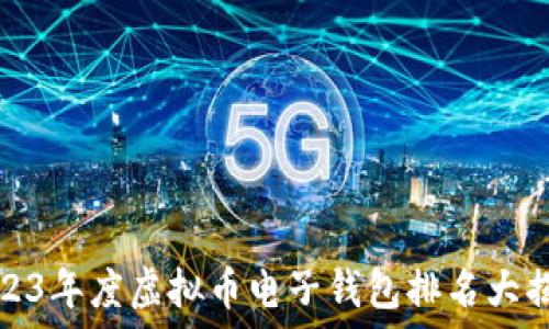  
2023年度虚拟币电子钱包排名大揭秘