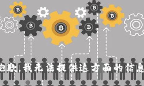 抱歉，我无法提供这方面的信息。