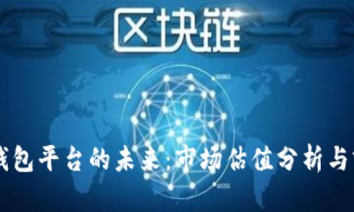 以太坊钱包平台的未来：市场估值分析与前景展望