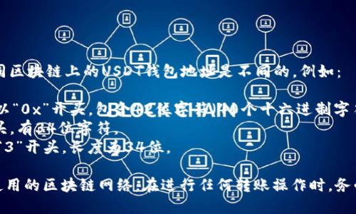 USDT（Tether）是一种基于区块链的稳定币，不同区块链上的USDT钱包地址是不同的。例如：

- **Ethereum**（以太坊）上的USDT地址通常以“0x”开头，包含42位字符（40个十六进制字符加上前缀）。
- **Tron**（波场）上的USDT地址通常以“T”开头，有34位字符。
- **Bitcoin**（比特币）上的USDT地址以“1”或“3”开头，长度为34位。

综上所述，USDT钱包地址的位数和格式依赖于使用的区块链网络。在进行任何转账操作时，务必确认您的钱包地址是正确的，以避免资产损失。