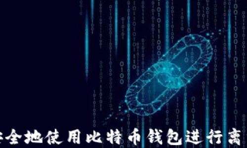 
如何安全地使用比特币钱包进行离线发送