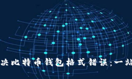 如何解决比特币钱包格式错误：一站式指南