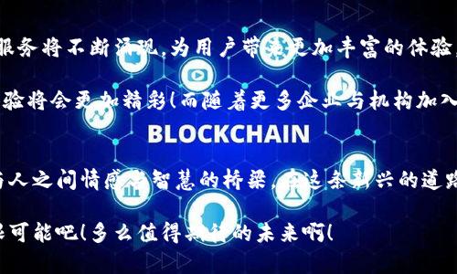   基于区块链技术的钱包圈：数字资产管理新体验 / 
 guanjianci 区块链, 数字钱包, 社交应用 /guanjianci 

引言：数字世界的契机
随着区块链技术的发展，数字资产的管理逐渐进入了人们的视野。这不仅仅是科技的进步，更是对我们生活方式的一次深刻变革。想象一下，一款集成了社交功能的钱包圈应用，如何改变我们对数字资产的认知，以及我们与他人互动的方式！这真是一个令人振奋的时代！

区块链与钱包圈的结合
区块链是一种去中心化的分布式账本技术，能够安全地记录交易信息。而钱包圈app则是基于这一技术，旨在实现用户在数字资产管理、社交互动等多方面的需求。用户不仅可以安全地存储和管理他们的加密货币，还能通过这个平台与其他用户分享信息和经验。

想象一下，当你在钱包圈中轻松地管理着自己的比特币、以太坊等数字资产时，你还可以与志同道合的朋友们实时交流，分享投资心得，建立合作关系。这种社交属性无疑为钱包应用注入了新的活力！

功能亮点：钱包圈的魅力
那么，钱包圈app究竟具备哪些功能，让它如此与众不同呢？以下是一些核心亮点：

h41. 安全性与隐私保护/h4
在数字资产管理中，安全性是重中之重。一款优秀的钱包圈应用必须具备强大的安全防护措施，以确保用户的资产不会遭到窃取。采用高级加密技术，用户的私钥将被安全存储，确保只有他们自己可以访问。

h42. 社交互动平台/h4
钱包圈不仅是一个钱包，还是一个充满活力的社交平台。用户可以创建个人资料，分享投资经历，甚至参与社区讨论。想象一下，能够与来自世界各地的投资者进行实时交流，这无疑会提升我们的投资智慧和决策能力！这样的互动是不是让人倍感兴奋呢？

h43. 实时交易与市场分析/h4
钱包圈还提供实时交易功能，用户可以随时查看市场动态，进行及时的资产交易。更为重要的是，很多钱包圈应用都会集成市场分析工具，为用户提供最新的市场趋势与预测。这种数据的支持使得用户能够做出更明智的交易选择，减少风险并增加回报！

h44. 教育资源与支持/h4
对于许多新手投资者而言，掌握区块链与加密货币并不容易。因此，钱包圈往往附带丰富的教育资源，如教程、在线视频等，帮助用户了解区块链技术的基本知识及如何进行安全投资。这样的支持让人倍感温暖，仿佛有专业的导师在旁指导，真是太贴心了！

用户体验：贴心的设计与便利性
在设计方面，钱包圈app通常会着眼于用户体验，力求实现的界面，让用户无论是新手还是资深投资者都能轻松上手。流畅的操作、清晰的信息展示，保障了用户在管理数字资产时的便利与舒适。

用户可以在钱包圈app中自定义其首页，选择自己最常用的功能和统计信息放在显著位置，无疑提升了操作的效率。这样的细节设计，真是让人感受到开发者对于用户需求的细致关怀啊！

情感连接：在数字世界中建立联系
钱包圈的独特之处不仅在于它的功能，同时也在于它带给用户的情感连接。在这个数字化的时代，人们常常感到孤独，而钱包圈却能够打破这种隔阂，为用户提供一个共享和互动的空间！

当你在这里分享自己的投资成果，或是倾诉失利的苦恼时，其他用户的支持与反应，无疑会让你感到温暖。他们可能会给予你建议，或者与您分享成功的秘诀，这种互帮互助的精神让我们在投资之路上不再孤单！多么令人感动的情感连接啊！

文化连接：全球视野与本土智慧
钱包圈app的用户来自全球各地，不同的文化背景与经验使得这个社群丰富多彩。当不同文化的用户在一个平台上交流时，会碰撞出怎样的火花呢？想必是无比激动人心的！

无论是分享本土的投资机会，还是讨论全球市场的动态，这种跨文化的交流不仅促进了个人的成长，同时也扩展了我们的视野。更多元化的经验，让我们在数字资产投资的道路上走得更远、更稳！

未来展望：钱包圈的无限可能
展望未来，基于区块链技术的钱包圈app将继续进化与发展。随着技术的进步，我们可以期待更多新颖的功能与服务将不断涌现，为用户带来更加丰富的体验。

想象一下，未来的钱包圈中，虚拟现实技术的引入使得用户能够身临其境地参与数字资产的交易与交流，社交体验将会更加精彩！而随着更多企业与机构加入这一平台，钱包圈的影响力只会越来越大，用户的选择将更多样，体验将更丰富！

结语：迈入新纪元的勇气
基于区块链的数据钱包圈app无疑是我们迈入数字时代的新契机，它不仅仅是一个资产管理工具，更是连接人与人之间情感与智慧的桥梁。在这条新兴的道路上，诚挚的建议每一个人，不论是投资新手还是慕名而来的老手，都应当勇敢地探索这片新的天地！

未来正等待着我们去开拓，钱包圈app将是我们探索旅程中的一把钥匙。让我们一起见证区块链赋予生活的无限可能吧！多么值得期待的未来啊！