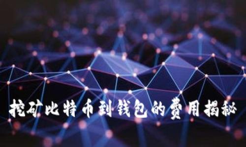 挖矿比特币到钱包的费用揭秘