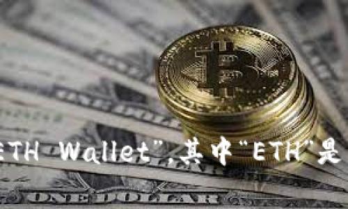 以太坊钱包的英文缩写通常为“ETH Wallet”，其中“ETH”是以太坊（Ethereum）的代币符号。