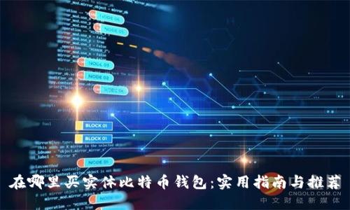 在哪里买实体比特币钱包：实用指南与推荐