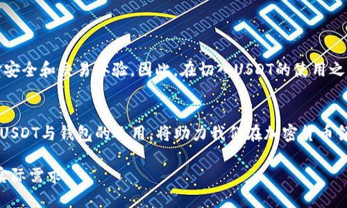 对于USDT（泰达币）等加密货币的管理和使用，确实需要提到钱包这一关键概念。以下是对USDT与钱包关系的深入探讨。

什么是USDT？
USDT，全称为Tether，是一种与美元价值挂钩的稳定币。它的出现旨在减少加密货币市场的波动性，使得用户可以在加密货币生态系统中享受更为稳定的交易体验。每1 USDT通常等于1美元，这一特性使得USDT在交易、投资及资金转移过程中极为便利。

加密钱包的概念
在谈论USDT时，钱包的概念至关重要！加密钱包是一个用于存储、发送和接收数字资产的工具。与传统的钱包相比，加密钱包不仅可以保存用户的资金，还能管理多种类型的加密货币。实际上，使用USDT等稳定币的用户都需要通过钱包来进行资产的管理和交易。

为什么需要加密钱包？
使用USDT进行交易时，钱包扮演着至关重要的角色。首先，钱包确保了用户的私钥安全，只有用户自己能够访问和控制自己的资金。其次，钱包能够与不同的区块链平台进行互动，用户可以轻松地进行转账和接收特殊资产。比如，用户需要将USDT从一个平台转移到另一个平台时，钱包就显得尤为重要。

钱包的类型
加密钱包可以大致分为热钱包和冷钱包两种类型。热钱包是指在线钱包，通常通过手机应用或网页访问，给用户提供了极大的便利性。而冷钱包则是离线存储设备，安全性更高，适合长期保存大量数字资产。

h4热钱包的优缺点/h4
热钱包如交易所提供的钱包，使用方便！用户可以随时随地进行交易，很适合频繁交易的用户。然而，由于其连接互联网，安全性较低，容易受到黑客攻击。

h4冷钱包的优缺点/h4
相较之下，冷钱包虽然安全，但使用不够便捷。用户需要在特定情况下将资产转移到线上进行交易，这对于频繁交易的用户来说可能不太友好。不过，对于长期投资者来说，冷钱包的安全性无疑是个令人安心的选择！

USDT存储的注意事项
在存储USDT时，用户需要注意以下几点：
ul
    listrong选择一个安全的钱包：/strong确保钱包提供强有力的安全措施，如双重身份验证和私钥备份。/li
    listrong定期备份钱包：/strong定期备份可以避免数据损失，确保稍后能够恢复资产。/li
    listrong保持私钥的安全：/strong切忌将私钥泄露给他人，保护好私钥就是保护好自己的资产！/li
/ul

总结
USDT需要挂钩钱包这一重要概念，用户只有通过钱包才能更好地管理和运用这一稳定币。钱包的安全性和使用便捷性直接关系到用户的资金安全和交易体验。因此，在切入USDT的使用之前，仔细选择合适的钱包类型并做好资金管理显得尤为重要。而对于新手用户来说，理解加密钱包的基本运行机制，也是一项必不可少的技能！

情感与展望
在这个数字经济飞速发展的时代，USDT作为一种便捷的支付工具，其背后的钱包管理无疑成为了众多投资者必须面对的课题。面对未来，掌握USDT与钱包的运用，将助力我们在加密货币领域中游刃有余！多么令人振奋的前景啊！

这段文字解释了USDT和钱包之间的关系，以及他们如何共同构成加密货币的生态系统。在实现数字资产管理的同时，也呼应了情感和用户的实际需求。