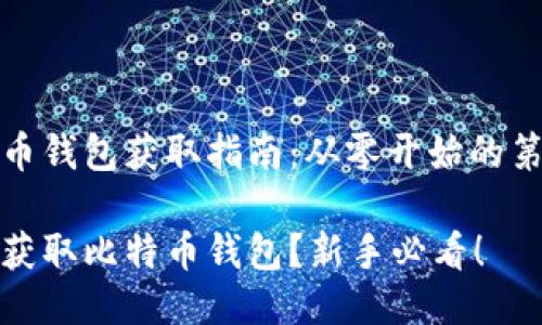 比特币钱包获取指南：从零开始的第一步

如何获取比特币钱包？新手必看！