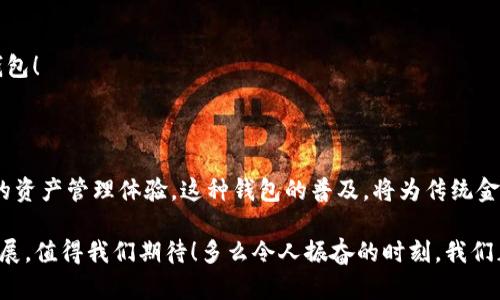 区块链智慧钱包（Blockchain Smart Wallet）是一个结合了区块链技术与智能合约功能的数字钱包，旨在为用户提供更安全、更便捷、更智能化的加密货币管理服务。下面将对区块链智慧钱包进行详细解释和探讨，包括其原理、功能、优势、生态系统等方面。

什么是区块链智慧钱包？

区块链智慧钱包是一个通过区块链技术存储、管理和交易数字资产的平台。与传统钱包不同，智慧钱包不仅在安全性和隐私性上有了极大的提升，同时还引入了智能合约的功能，使得用户能更灵活地处理资产。例如，用户可以设定某种条件，当条件满足时智能合约会自动执行特定的操作，如支付资金或转移数字资产。

区块链智慧钱包的基本组成部分

1. **区块链技术**：区块链是一个去中心化的分布式账本，能够确保数据的透明性和不可篡改性。在区块链智慧钱包中，用户的资产记录在区块链上，任何人都无法随意更改。

2. **智能合约**：智能合约是一种自我执行的合同，合约条款直接写入代码中。在智慧钱包中，用户可以利用智能合约进行自动化交易、资产管理和其他服务。比如，用户可以预设某个时间点，智能合约自动将资金转移到另一个地址，这种便利性是传统钱包无法提供的。

3. **用户界面**：智慧钱包通常有一个友好的用户界面，使得用户可以轻松地管理其数字资产。无论是购买、出售，还是进行复杂的资产分配，用户都能在一个平台上完成。

区块链智慧钱包的功能

区块链智慧钱包的功能丰富多样，以下是一些主要的功能：

1. **资产管理**：用户可以安全地存储多种数字资产，包括比特币、以太坊等主流货币，以及其他基于区块链的资产。

2. **交易功能**：用户可以便捷地进行数字资产的买卖，并且可以通过智能合约设定自动交易规则，从而提升交易效率。

3. **安全性**：智慧钱包通常具备多重安全层，比如密码保护、指纹识别、面部识别等，确保用户资产的安全。

4. **去中心化金融（DeFi）集成**：一些区块链智慧钱包还集成了去中心化金融服务，用户可以借贷、质押资产，甚至参与流动性挖矿等。

5. **现实世界应用**：智慧钱包可以连接到现实世界的应用程序，比如电商平台、游戏或社交媒体，使数字资产能够在更广泛的场景下使用。

区块链智慧钱包的优势

相比传统的钱包，区块链智慧钱包有许多显著优势：

1. **安全性极高**：由于使用了区块链技术，数据一旦记录在链上就不能被篡改。此外，通过私钥的管理，用户对自己的资产有完全的控制权。

2. **便捷性**：用户只需一个钱包地址就可以管理多种数字资产，无需多个不同的钱包。这种统一管理降低了用户的复杂度。

3. **智能化**：通过智能合约，用户可以实现许多传统方式难以实现的功能，比如自动化流程、条件触发交易等，这让整个资产管理更加高效和灵活！

4. **跨界整合**：智慧钱包不仅限于储存和转账功能，它能与其他平台、服务及应用进行连接，为用户提供更全面的服务体验。

区块链智慧钱包的应用场景

区块链智慧钱包在多个领域都有其独特的应用价值：

1. **金融服务**：用户可以通过智慧钱包参与去中心化金融（DeFi），如借贷、交易、赚取利息等，这些服务大大丰富了用户的投资选择！

2. **数字身份**：利用区块链技术，用户可以在智慧钱包中存储数字身份信息，保护个人隐私的同时，实现安全的身份验证。

3. **供应链管理**：在供应链领域，智慧钱包可以用于监控产品的流转，确保透明度和可追溯性。

4. **游戏和数字资产**：随着区块链游戏的兴起，智慧钱包可以帮助玩家管理游戏内数字资产，进行交易、买卖等，这为玩家带来了新的经济模式。

前景与挑战

尽管区块链智慧钱包展现出了广阔的前景，但也面临一些挑战：

1. **技术复杂性**：不少用户对区块链和智能合约的理解仍不深刻，如何提高用户的技术接受度，是推动智慧钱包普及的关键。

2. **监管法规**：各国对加密货币和区块链技术的监管政策尚未明确，可能会对智慧钱包的使用造成影响。

3. **安全漏洞**：尽管区块链本身具有高安全性，但开发和实施过程中的漏洞仍然是一个重大风险。用户需要选择可靠和成熟的智慧钱包！

总结

区块链智慧钱包代表了数字资产管理的一种未来趋势，它结合了区块链技术的安全性和智能合约的灵活性，能够为用户提供一种全新的资产管理体验。这种钱包的普及，将为传统金融系统带来变革，开启新的可能性！

在快速发展的数字经济中，选择一个优秀的区块链智慧钱包将是每一个投资者、用户必须面对的挑战和机遇。智慧钱包的未来将如何发展，值得我们期待！多么令人振奋的时刻，我们正生活在如此伟大的技术变革中！