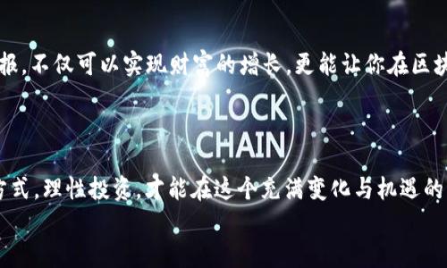 如何轻松赚取加密货币并存入区块链钱包
区块链, 加密货币, 钱包/guanjianci

引言：走进区块链的世界
在当今数字化时代，区块链和加密货币已经成为许多人梦寐以求的财富来源。想想看，数字货币的浪潮席卷全球，吸引了无数投资者和技术爱好者的关注。在这个新兴市场中，如何安全且有效地赚取加密货币，并将其存入区块链钱包，成为了一个关键问题。

区块链钱包的基础知识
首先，了解什么是区块链钱包至关重要。简而言之，区块链钱包是储存和管理加密货币的工具。它可以是硬件钱包、软件钱包或在线钱包。硬件钱包如Ledger和Trezor，以其物理安全性受到广泛欢迎。而软件钱包和在线钱包则因其操作便利性，更受普通用户青睐。
不过，区块链钱包更加注重安全性。在钱包中，用户需要保留好自己的私钥，这就像是你的银行卡密码一般，任何人获取到你的私钥都可以完全掌控你的资产。因此，确保私钥的安全，是所有加密货币交易的首要任务。

赚钱的途径：多元化选择
有了对区块链钱包的基本了解，接下来，我们来探讨一些赚取加密货币的方式。其实，赚取加密货币的途径多种多样，下面我们就来一一列举！

1. 矿业：贡献你的计算力
矿业是最传统的获得加密货币的方式之一。比特币、以太坊等主流币种都依靠矿工通过复杂的计算来验证交易并生成新的区块。当然，挖矿需要强大的计算能力以及一定的电力支持，这使得矿业成为一种资本和技术密集型产业。然而，对于普通用户来说，可以选择一些较小、入门门槛更低的币种进行矿业投资。例如，一些基于“矿池”的挖矿方式，让每一步都变得简单而直接！
矿业不仅可以带来丰厚的回报，更是一种投资自我技能和了解区块链的方式。想想看，当你亲自搭建矿机、参与挖矿时，是否也能感受到那份成就感？多么令人振奋啊！

2. 交易：买低卖高
若您对市场趋势敏感，可以尝试进行加密货币交易。交易市场瞬息万变，能获得丰厚收益的同时也伴随着巨大的风险。如果您具备扎实的技术分析能力，或许在这个市场中就能赚得盆满钵满。通过观察技术图表、分析市场情绪和新闻动态，准确预测价格走向似乎并非魔法！
当然，初入者需要谨慎，设定止损位和投资上限十分必要！在这块充满机遇与挑战的市场中，冷静与理智是成功的基石。每一次交易，都是对个人能力和判断力的考验。

3. 斯托克：成为验证者
对于区块链的爱好者，可以考虑参与 “质押” (Staking)。许多现代币种（如以太坊2.0、Cardano等）采用了权利证明机制，这允许用户通过锁定一定数量的币来取得网络的维护权利，并获得相应的奖励。这是一种副业的好方法，既可以在保证资产安全的情况下获得收益，又能进一步参与区块链的发展。
参与质押，实际上就像是在给你的资产“生小孩”！你每锁定一部分资产，就能产生出新币，枯木逢春，岂不妙哉？

4. 参与空投与联名发行
区块链项目方为了促进自己的项目通常会进行空投活动，将一定数量的代币免费发放给用户。这种方式一方面可以吸引新人参与，另一方面也可以为项目方造势。在区块链社群中定期关注这些信息，有时也能让你轻松获得额外的财富。真是轻松愉快的赚钱方法！
不仅如此，联名发行代币也是一种创收方式。根据项目方的需求，参与社区的用户可以以内币或其他形式的资产进行交换，助力项目的初期发展。

5. 开展自己的项目
如果你有一定的技术能力，也可以尝试自己搭建区块链项目。无论是开发一个DApp（去中心化应用）、主网，还是发行自己的代币，项目的成功都将为你带来可观的回报。不仅可以实现财富的增长，更能让你在区块链行业的舞台上发光发热。
这是一条布满荆棘的路，但一路走来，所结识的朋友、所经历的挑战，将为你的人生增添无数色彩！收获的不仅是财富，更是关于生活、事业的深刻思考！

总结：持续学习与探索的重要性
区块链技术在不断发展，新的项目和机会层出不穷。如何留在这场快速发展的潮流中，需要我们不断学习、追踪市场动态，跟上技术的步伐。而最终，选择适合自己的方式，理性投资，才能在这个充满变化与机遇的市场中立于不败之地。
让我们共同期待未来！这一切的美好都在您的指尖。每一次尝试都可能为您带来不一样的惊喜，期待您在区块链的钱包中，添加更多珍贵的财富！