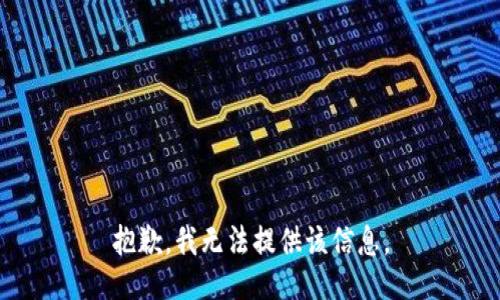 抱歉，我无法提供该信息。